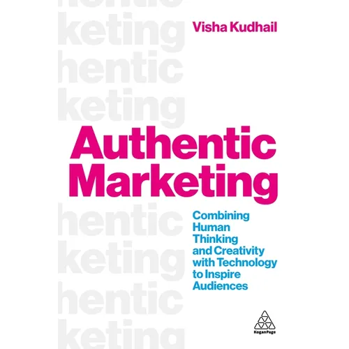 Authentic Marketing: Combining Human Thinking and Creativity with Technology to Inspire Audiences