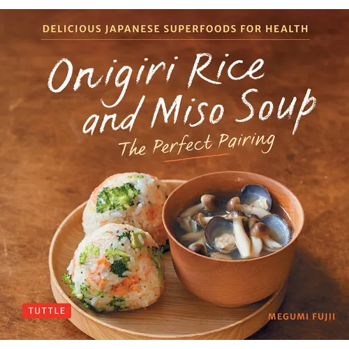 Onigiri Rice and Miso Soup - The Perfect Pairing: Delicious Japanese Superfoods for Health (with 100 Homestyle Recipes)