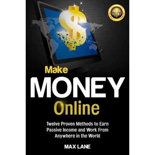 Make Money Online: Twelve Proven Methods to Earn Passive Income and Work From Anywhere in the World