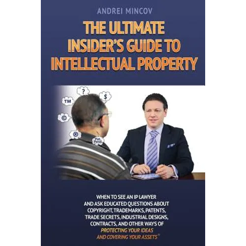 The Ultimate Insider's Guide to Intellectual Property: When to See an IP Lawyer and Ask Educated Questions about Copyright, Trademarks, Patents, Trade