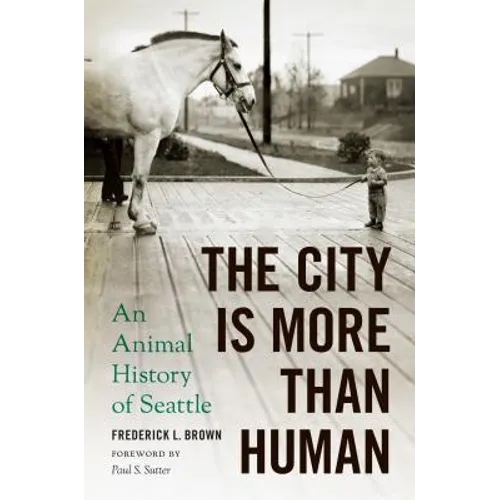 The City Is More Than Human: An Animal History of Seattle an Animal History of Seattle
