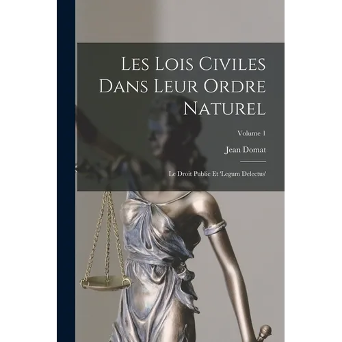 Les Lois Civiles Dans Leur Ordre Naturel: Le Droit Public Et 'legum Delectus'; Volume 1