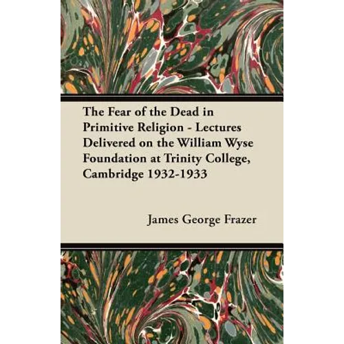 The Fear of the Dead in Primitive Religion - Lectures Delivered on the William Wyse Foundation at Trinity College, Cambridge 1932-1933