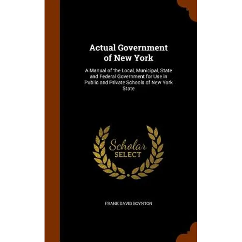 Actual Government of New York: A Manual of the Local, Municipal, State and Federal Government for Use in Public and Private Schools of New York State