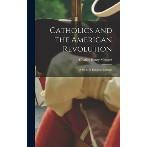 Catholics and the American Revolution; a Study in Religious Climate