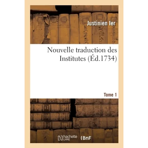 Nouvelle Traduction Des Institutes. Tome 1