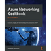 Azure Networking Cookbook: Practical recipes for secure network infrastructure, global application delivery, and accessible connectivity in Azure