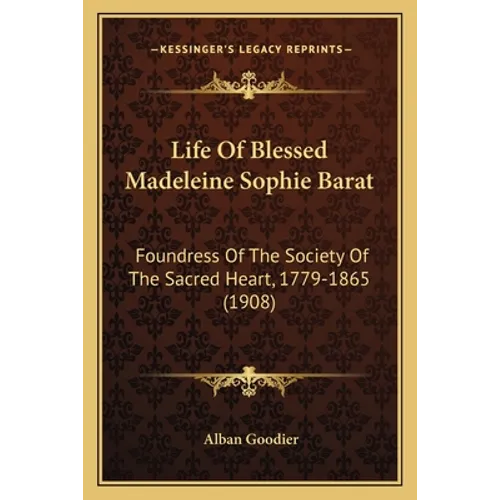 Life Of Blessed Madeleine Sophie Barat: Foundress Of The Society Of The Sacred Heart, 1779-1865 (1908)