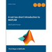 A not too short Introduction to MATLAB: MATLAB Primer