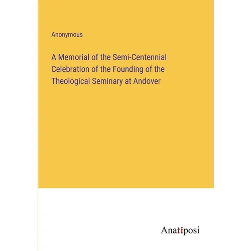 A Memorial of the Semi-Centennial Celebration of the Founding of the Theological Seminary at Andover