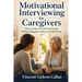 Motivational Interviewing for Caregivers: How to Help a Loved One Change Without Nagging, Pushing, or Pulling Away