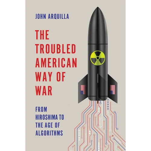 The Troubled American Way of War: From Hiroshima to the Age of Algorithms