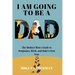 I Am Going to be a Dad: The Modern Man's Guide to Pregnancy, Birth, and Baby's First Year
