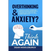 Overthinking & Anxiety? Think AGAIN: 5 Practical Steps to Transform Negative Thoughts, Relieve Stress, & Regain Focus Even if You Are Overwhelmed & Sk