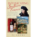 Intoxicating Southern France: Uncorking the Magic in the French Riviera, Provence, Languedoc, Dordogne, and Bordeaux
