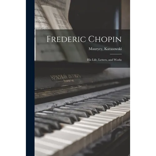 Frederic Chopin: His Life, Letters, and Works