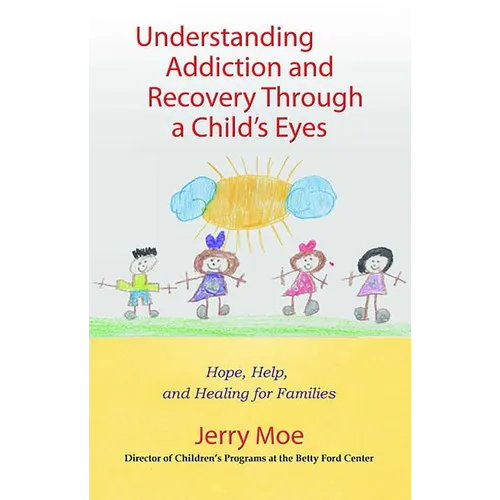 Understanding Addiction and Recovery Through a Child's Eyes: Hope, Help, and Healing for Families