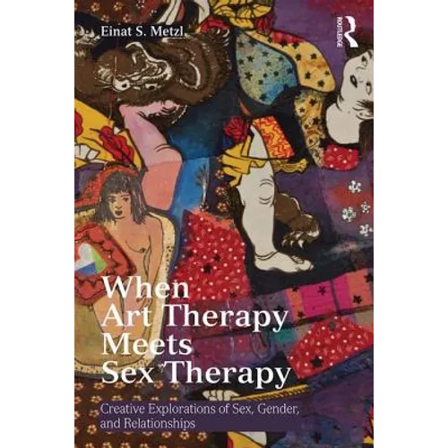 When Art Therapy Meets Sex Therapy: Creative Explorations of Sex, Gender, and Relationships