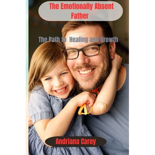 The Emotionally Absent Father: The path to healing and Growth