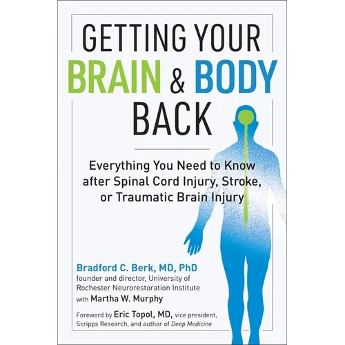 Getting Your Brain and Body Back: Everything You Need to Know After Spinal Cord Injury, Stroke, or Traumatic Brain Injury
