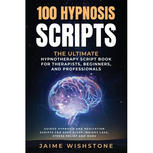 100 Hypnosis Scripts: The Ultimate Hypnotherapy Script Book for Therapists, Beginners, and Professionals: Guided Hypnosis and Meditation Scr