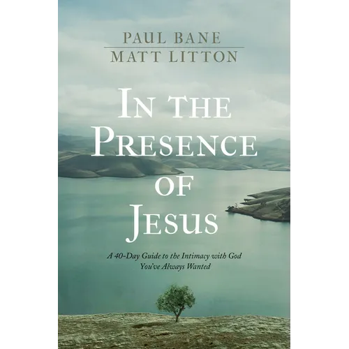 In the Presence of Jesus: A 40-Day Guide to the Intimacy with God You've Always Wanted