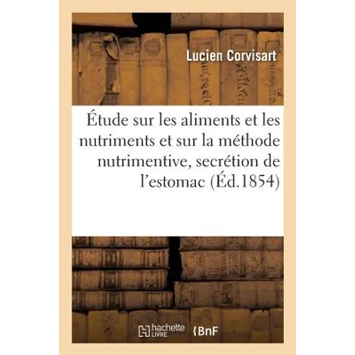 Étude Sur Les Aliments Et Les Nutriments Et Sur La Méthode Nutrimentive Dans Les Cas de Vice: de Secrétion de l'Estomac