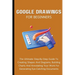 Google Drawings For Beginners: The Ultimate Step-By-Step Guide To Creating Shapes And Diagrams, Building Charts And Annotating Your Work For Generati