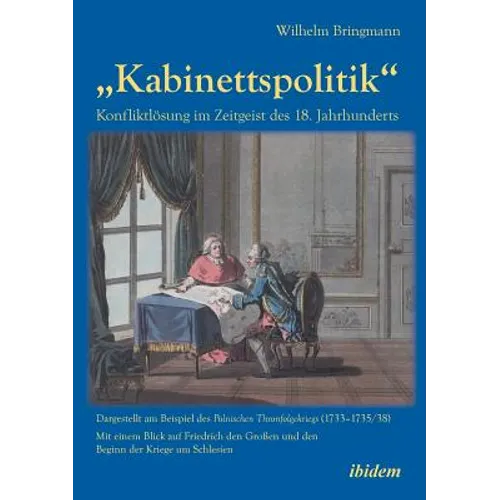 "Kabinettspolitik. Konfliktlösung im Zeitgeist des 18. Jahrhunderts. Dargestellt am Beispiel des Polnischen Thronfolgekriegs (1733-1735/38). Mit einem