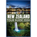 New Zealand Tour Guide 2024: Your Passport to Nature's Masterpieces: From Fords to Ferns, Exploring New Zealand's Treasures in 2024