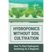 Hydroponics Without Soil Cultivation: How To Start Hydroponiic Gardening As A Beginner: Hydroponics Garden Tutorial