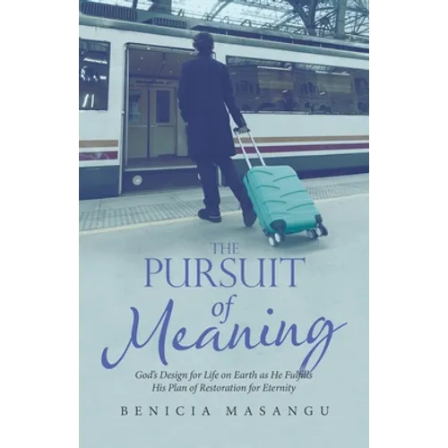 The Pursuit of Meaning: God's Design for Life on Earth as He Fulfills His Plan of Restoration for Eternity