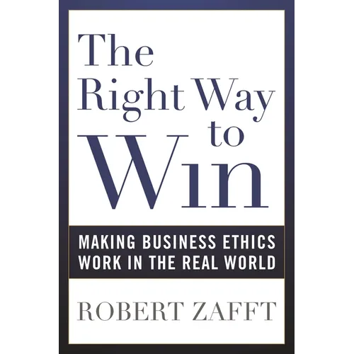 The Right Way to Win: Making Business Ethics Work in the Real World