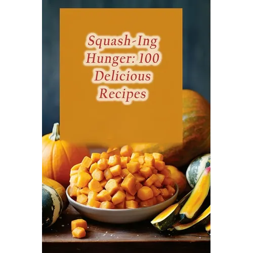 Squash-Ing Hunger: 100 Delicious Recipes