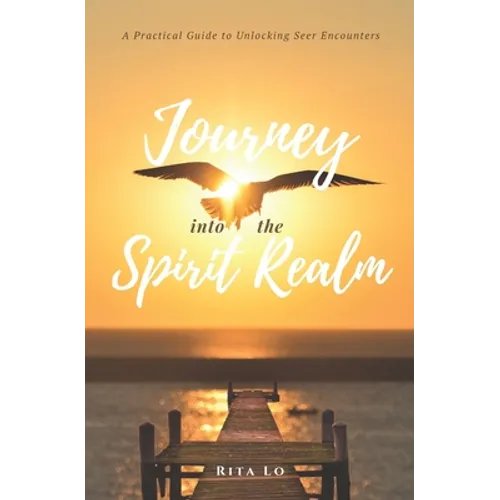 Journey Into The Spirit Realm: A Practical Guide to Unlocking Seer Encounters