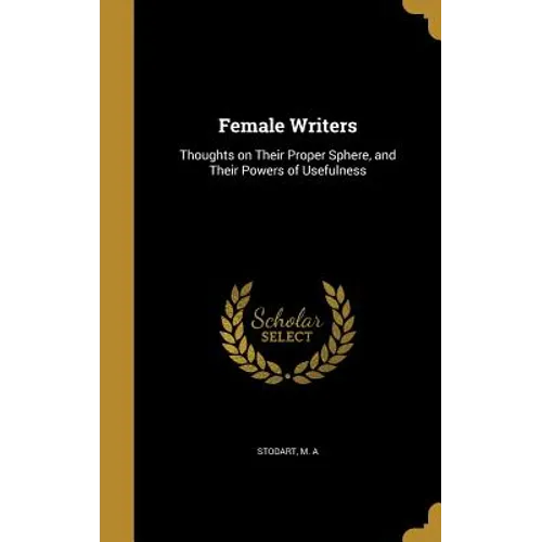 Female Writers: Thoughts on Their Proper Sphere, and Their Powers of Usefulness
