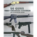 50 Guns That Changed America: An Illustrated Guide