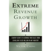 Extreme Revenue Growth: Startup Secrets to Growing Your Sales from $1 Million to $25 Million in Any Industry