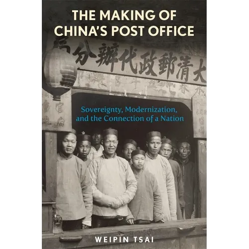 The Making of China's Post Office: Sovereignty, Modernization, and the Connection of a Nation