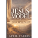 The Jesus Model Discipleship: Following Jesus from New Birth to Sending