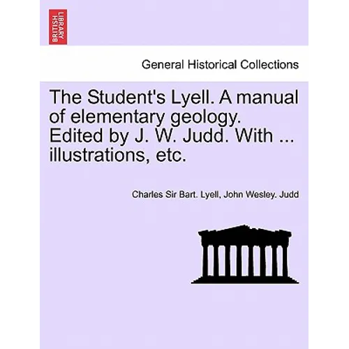 The Student's Lyell. A manual of elementary geology. Edited by J. W. Judd. With ... illustrations, etc.