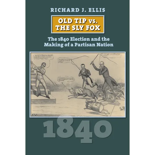 Old Tip vs. the Sly Fox: The 1840 Election and the Making of a Partisan Nation