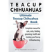 Teacup Chihuahuas. Teacup Chihuahua complete manual for care, costs, feeding, grooming, health and training. Ultimate Teacup Chihuahua Book.