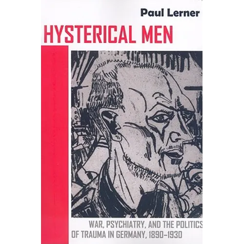 Hysterical Men: War, Psychiatry, and the Politics of Trauma in Germany, 1890-1930