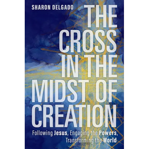 The Cross in the Midst of Creation: Following Jesus, Engaging the Powers, Transforming the World