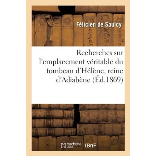 Recherches Sur l'Emplacement Véritable Du Tombeau d'Hélène, Reine d'Adiabène