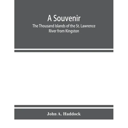 A souvenir. The Thousand Islands of the St. Lawrence River from Kingston and Cape Vincent to Morristown and Brockville. With their recorded history fr