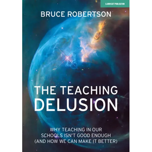 The Teaching Delusion: Why Teaching in Our Classrooms and Schools Isn't Good Enough (and How We Can Make It Better): Why Teaching in Our Schools Isn't