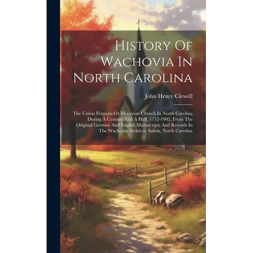 History Of Wachovia In North Carolina: The Unitas Fratrum Or Moravian Church In North Carolina During A Century And A Half, 1752-1902, From The Origin