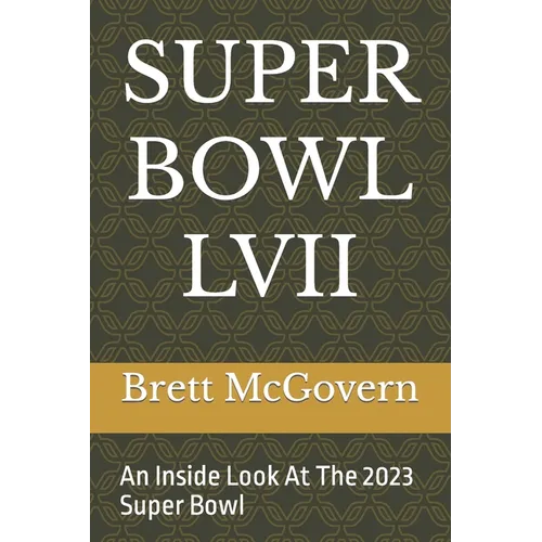 Super Bowl LVII: An Inside Look At The 2023 Super Bowl